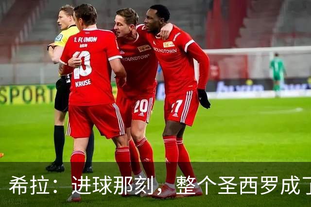 希拉：进球那刻，整个圣西罗成了我的“庆祝乐园”！